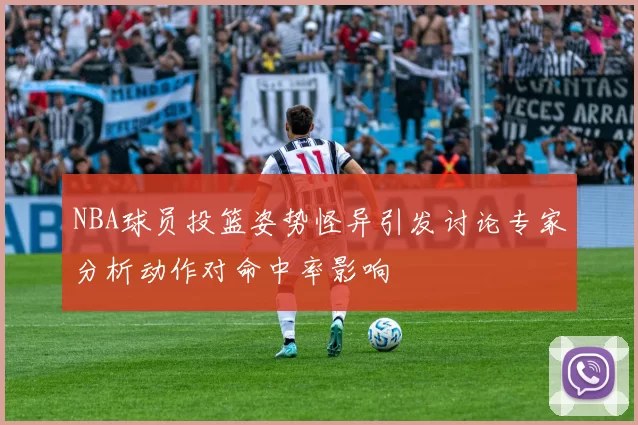 NBA球员投篮姿势怪异引发讨论专家分析动作对命中率影响