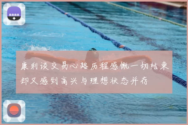 康利谈交易心路历程感慨一切结束却又感到高兴与理想状态并存