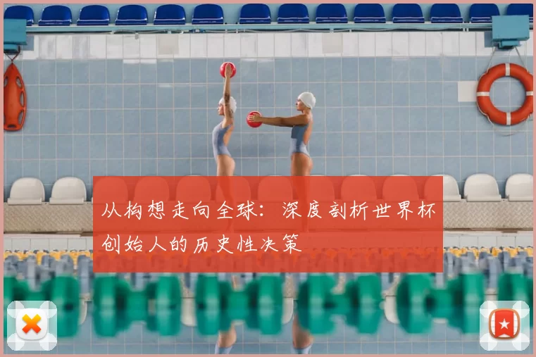 从构想走向全球：深度剖析世界杯创始人的历史性决策
