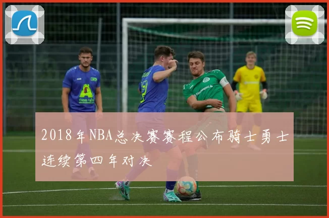 2018年NBA总决赛赛程公布骑士勇士连续第四年对决