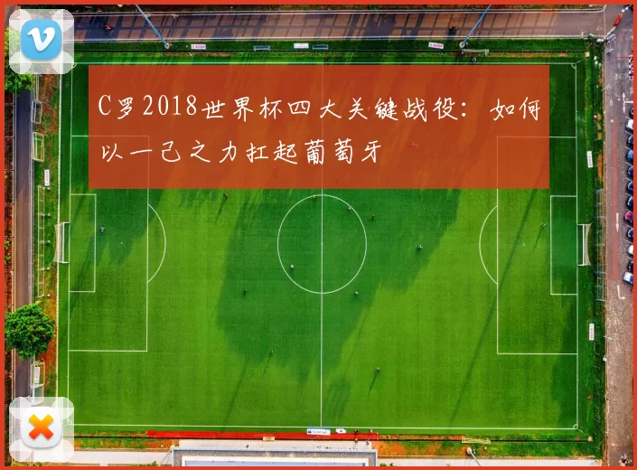 C罗2018世界杯四大关键战役：如何以一己之力扛起葡萄牙