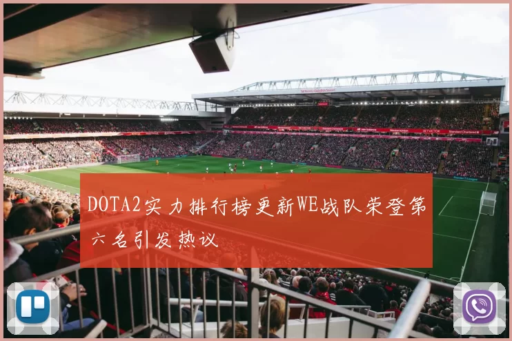 DOTA2实力排行榜更新WE战队荣登第六名引发热议