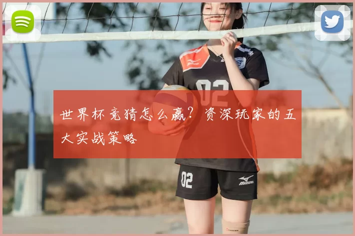 世界杯竞猜怎么赢？资深玩家的五大实战策略