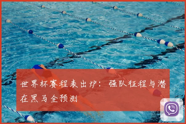 世界杯赛程表出炉：强队征程与潜在黑马全预测