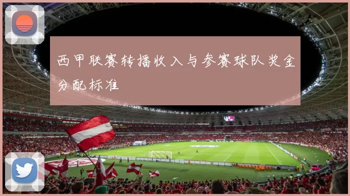 西甲联赛转播收入与参赛球队奖金分配标准