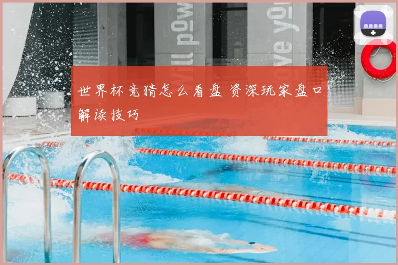 世界杯竞猜怎么看盘 资深玩家盘口解读技巧