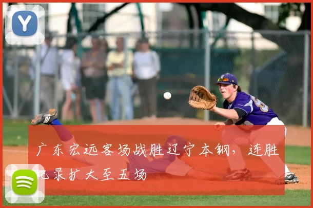 广东宏远客场战胜辽宁本钢,连胜纪录扩大至五场