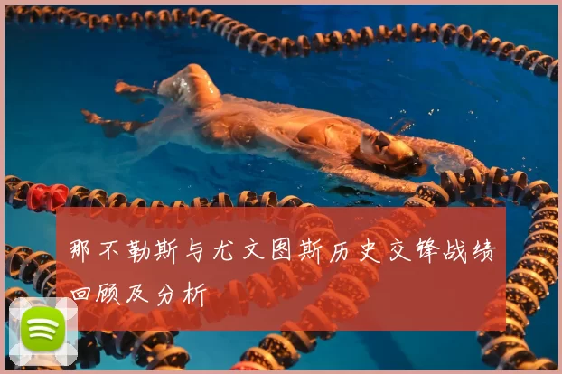 那不勒斯与尤文图斯历史交锋战绩回顾及分析