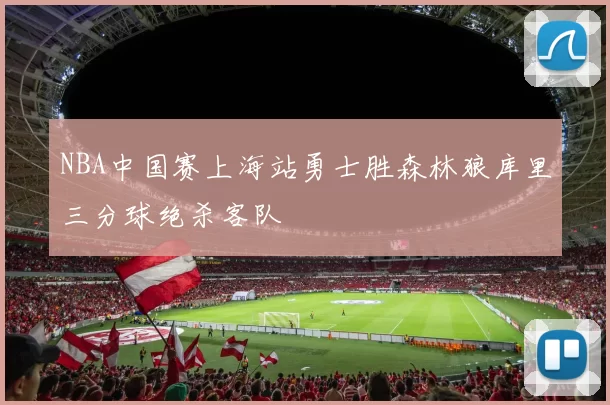NBA中国赛上海站勇士胜森林狼库里三分球绝杀客队