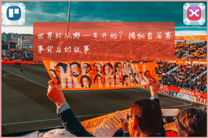 世界杯从哪一年开始？揭秘首届赛事背后的故事