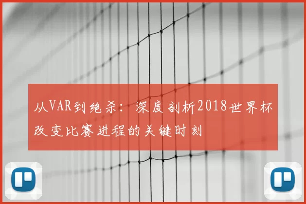 从VAR到绝杀：深度剖析2018世界杯改变比赛进程的关键时刻