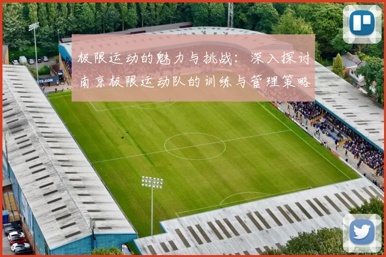 极限运动的魅力与挑战:深入探讨南京极限运动队的训练与管理策略