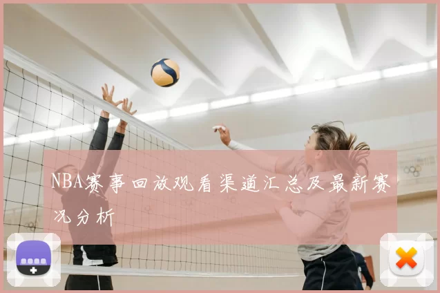 NBA赛事回放观看渠道汇总及最新赛况分析