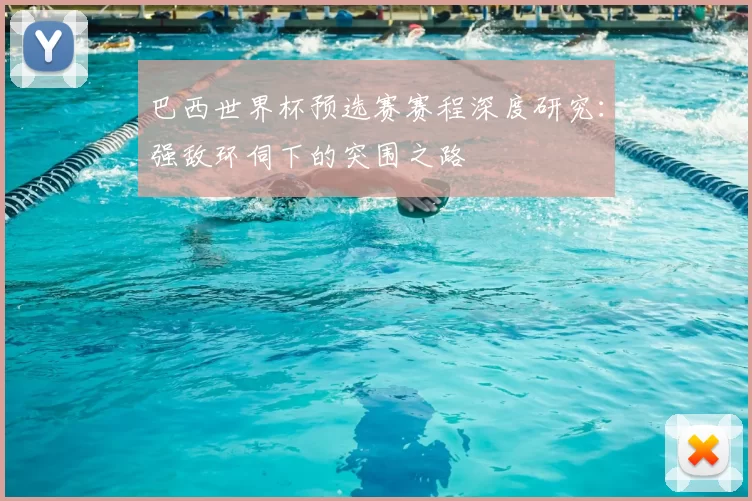 巴西世界杯预选赛赛程深度研究：强敌环伺下的突围之路