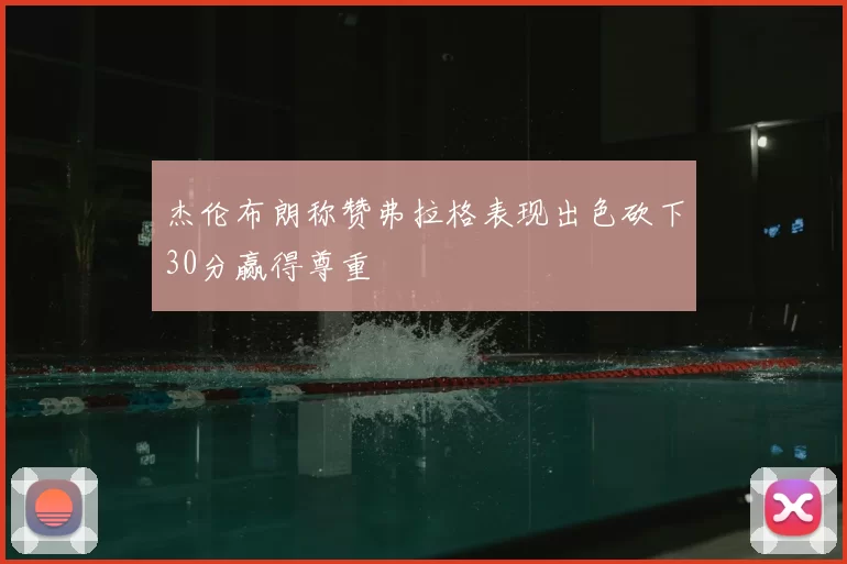 杰伦布朗称赞弗拉格表现出色砍下30分赢得尊重