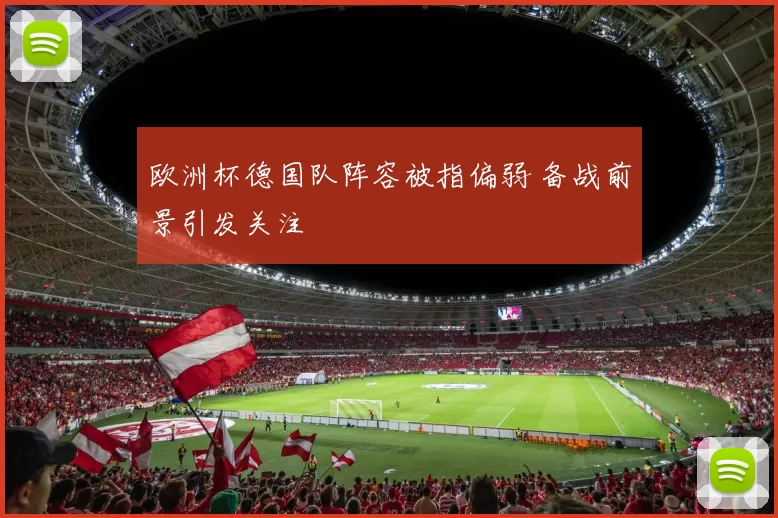 欧洲杯德国队阵容被指偏弱 备战前景引发关注