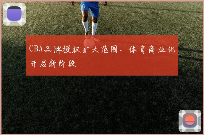 CBA品牌授权扩大范围，体育商业化开启新阶段