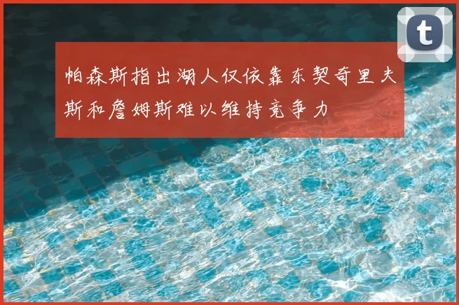 帕森斯指出湖人仅依靠东契奇里夫斯和詹姆斯难以维持竞争力
