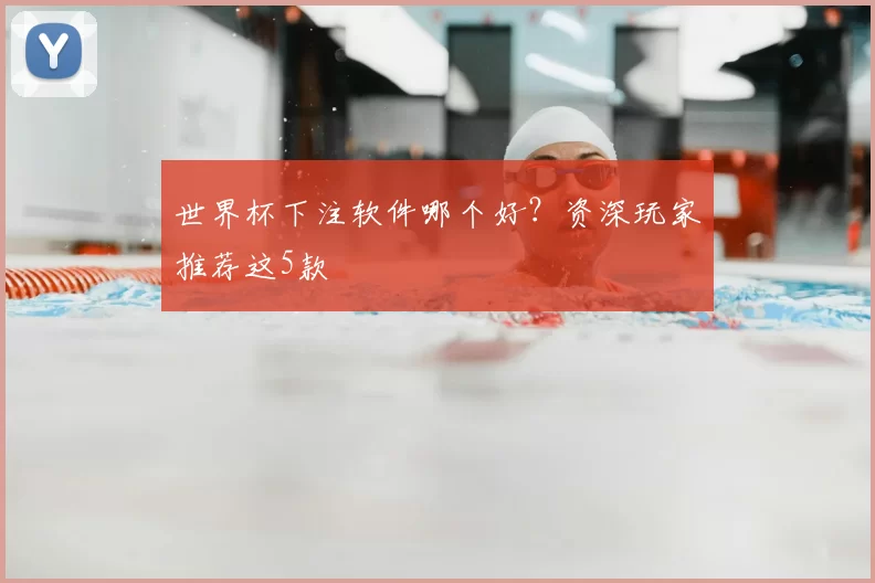 世界杯下注软件哪个好？资深玩家推荐这5款