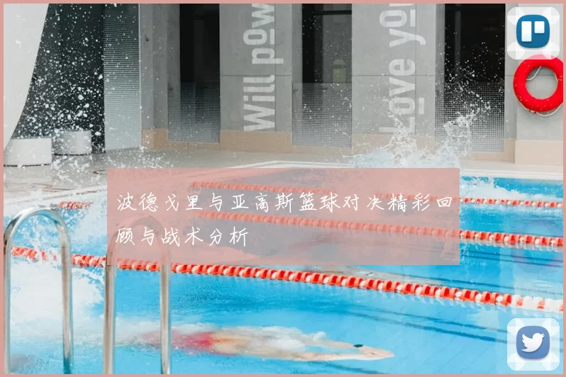 波德戈里与亚高斯篮球对决精彩回顾与战术分析