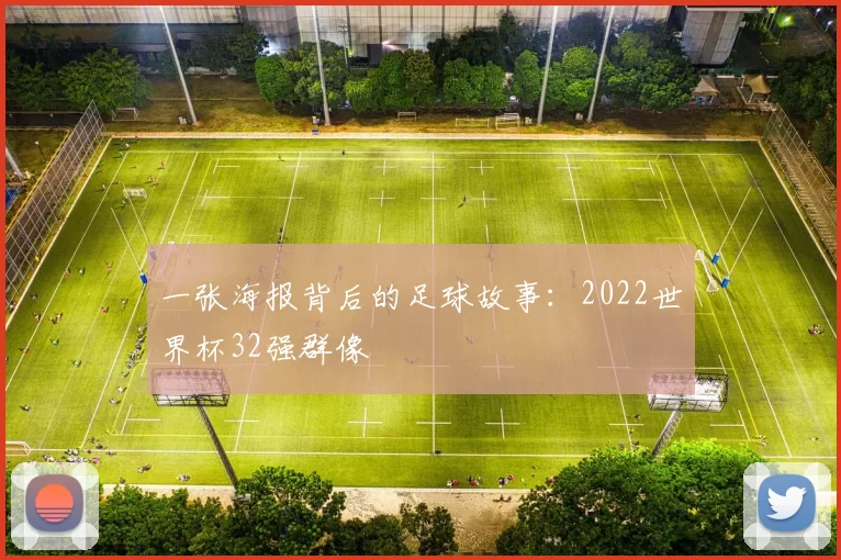 一张海报背后的足球故事：2022世界杯32强群像