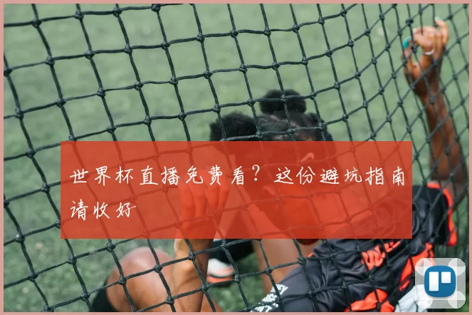 世界杯直播免费看？这份避坑指南请收好