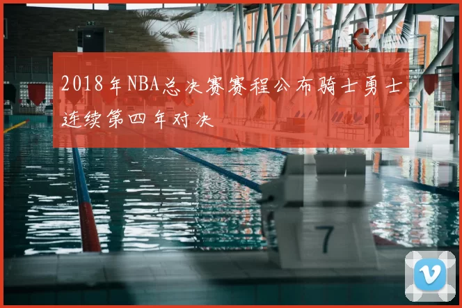 2018年NBA总决赛赛程公布骑士勇士连续第四年对决
