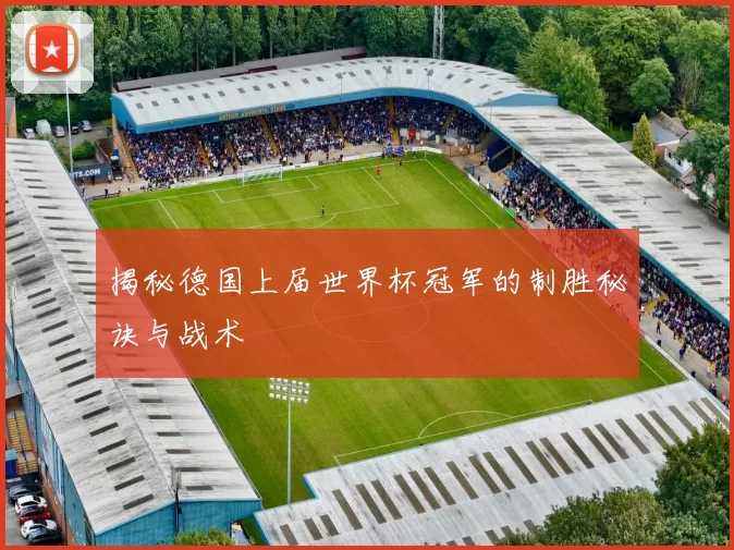 揭秘德国上届世界杯冠军的制胜秘诀与战术