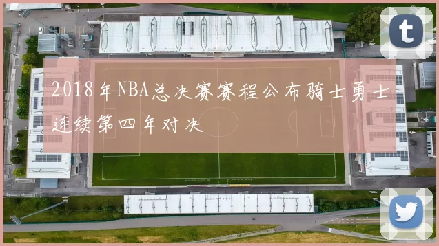 2018年NBA总决赛赛程公布骑士勇士连续第四年对决