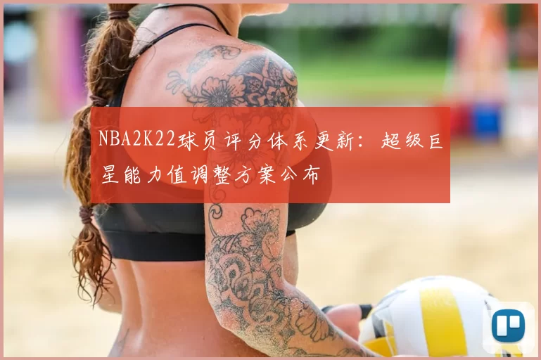 NBA2K22球员评分体系更新：超级巨星能力值调整方案公布