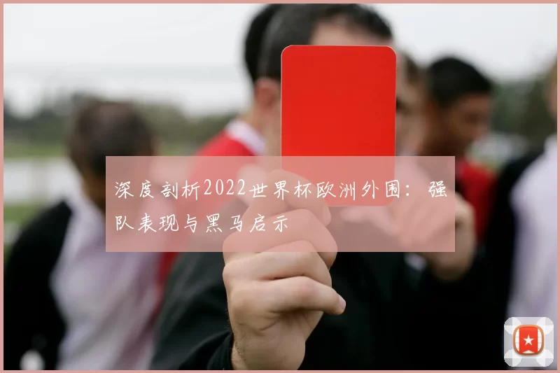 深度剖析2022世界杯欧洲外围:强队表现与黑马启示