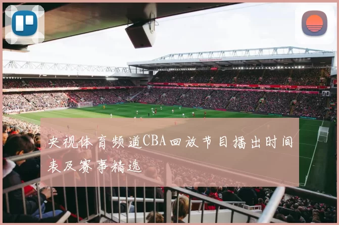 央视体育频道CBA回放节目播出时间表及赛事精选