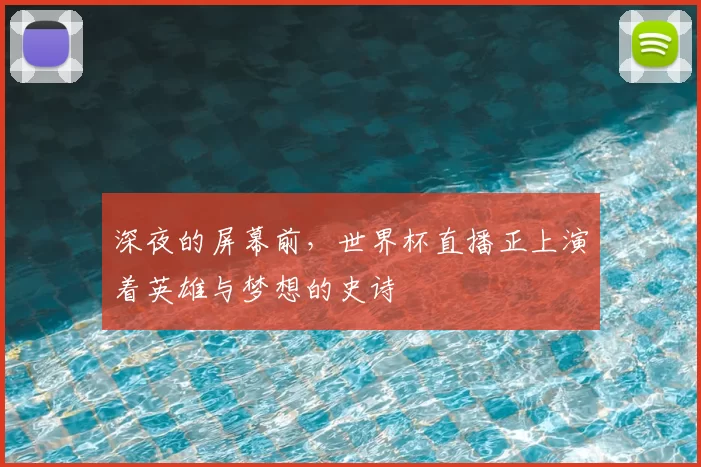深夜的屏幕前，世界杯直播正上演着英雄与梦想的史诗