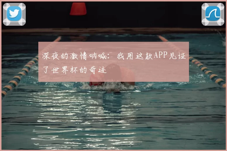 深夜的激情呐喊：我用这款APP见证了世界杯的奇迹