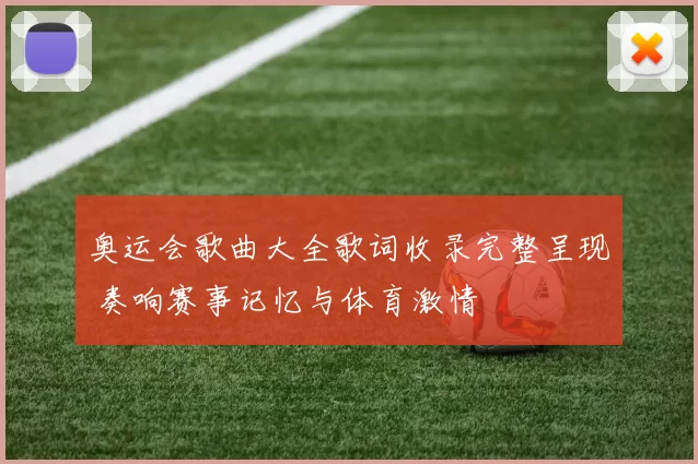 奥运会歌曲大全歌词收录完整呈现 奏响赛事记忆与体育激情