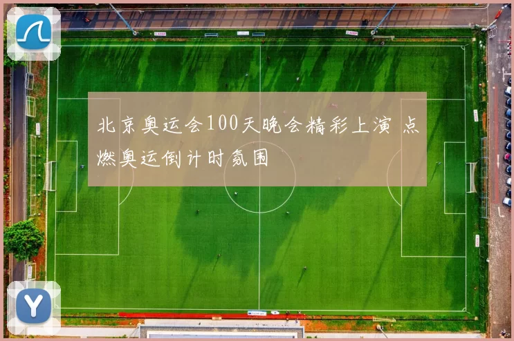 北京奥运会100天晚会精彩上演 点燃奥运倒计时氛围