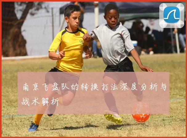 南京飞盘队的转换打法深度分析与战术解析
