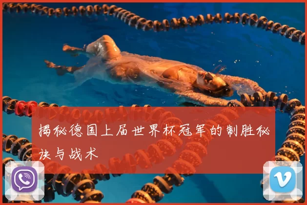 揭秘德国上届世界杯冠军的制胜秘诀与战术