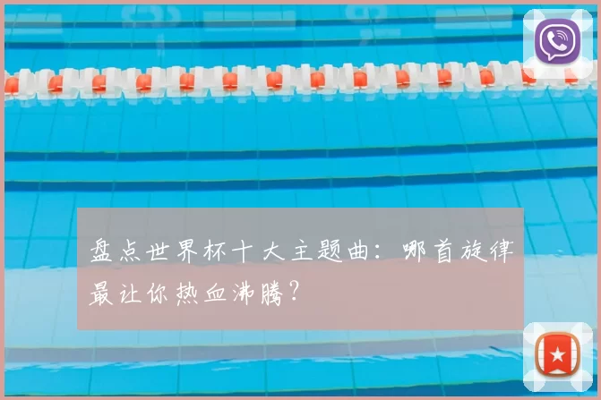 盘点世界杯十大主题曲：哪首旋律最让你热血沸腾？