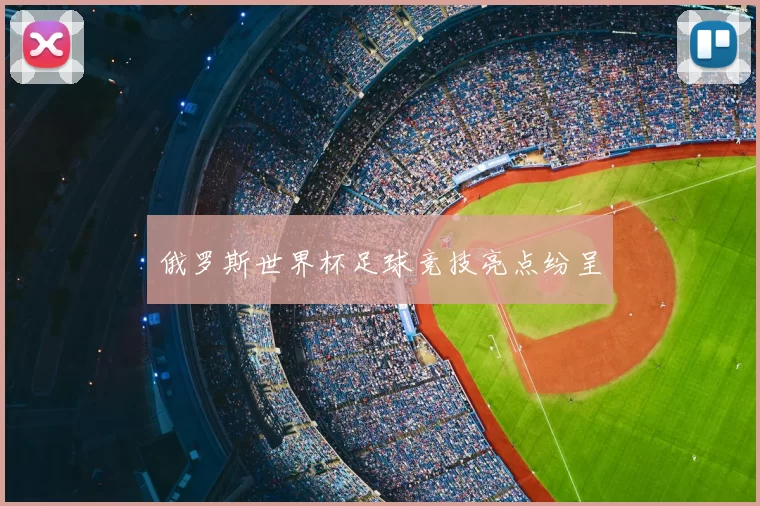 俄罗斯世界杯足球竞技亮点纷呈