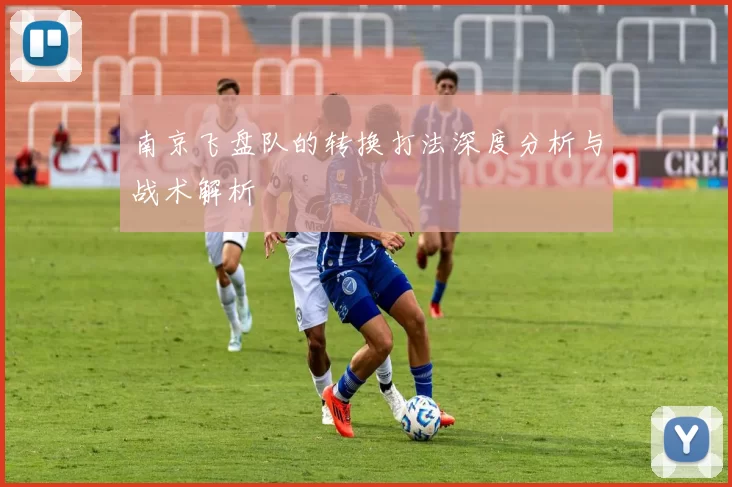 南京飞盘队的转换打法深度分析与战术解析