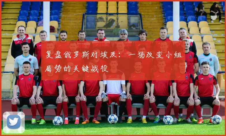 复盘俄罗斯对埃及：一场改变小组局势的关键战役