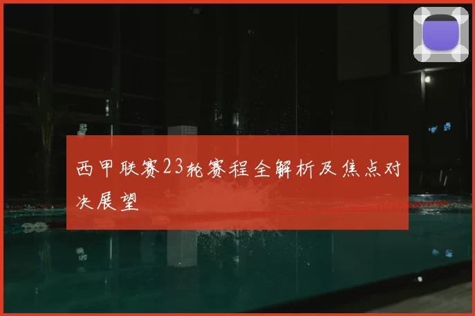 西甲联赛23轮赛程全解析及焦点对决展望