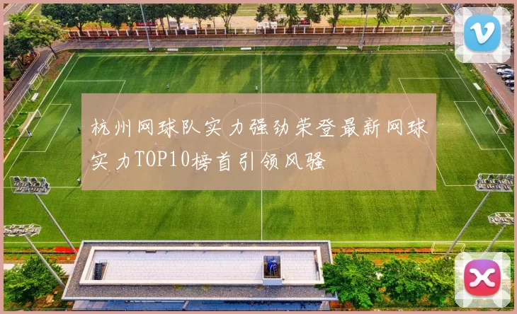 杭州网球队实力强劲荣登最新网球实力TOP10榜首引领风骚